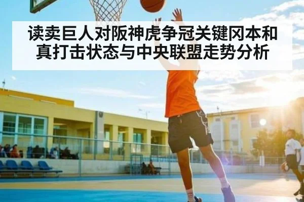读卖巨人对阪神虎争冠关键冈本和真打击状态与中央联盟走势分析