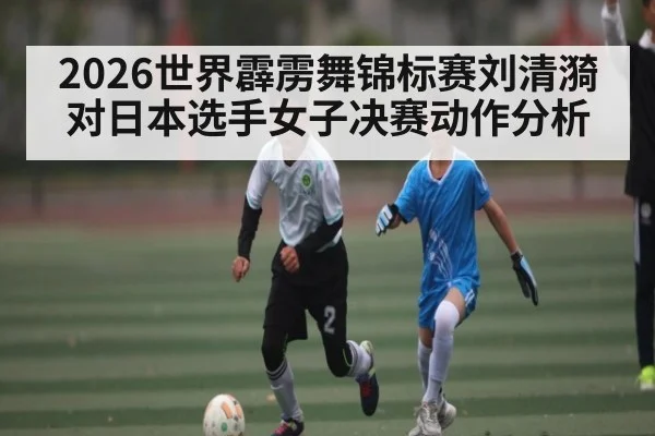 2026世界霹雳舞锦标赛刘清漪对日本选手女子决赛动作分析